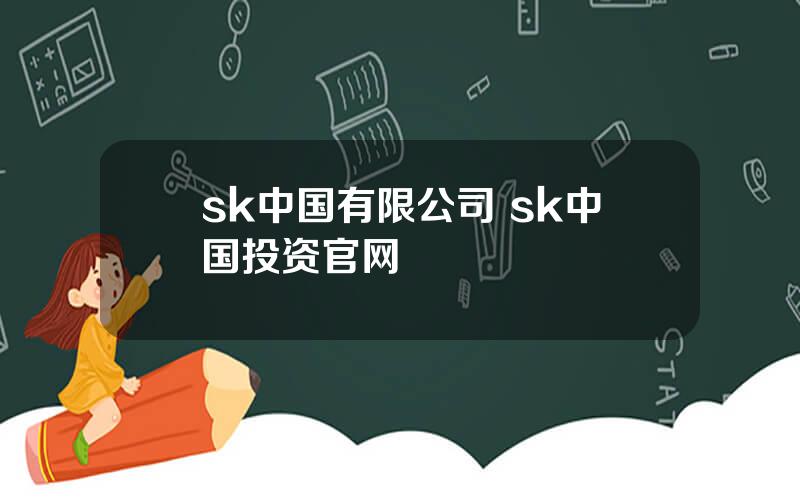 sk中国有限公司 sk中国投资官网